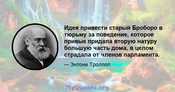 Идея привести старый Броборо в тюрьму за поведение, которое привык придала вторую натуру большую часть дома, в целом страдала от членов парламента.