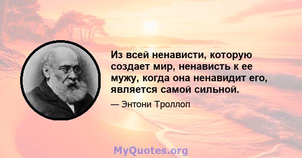 Из всей ненависти, которую создает мир, ненависть к ее мужу, когда она ненавидит его, является самой сильной.