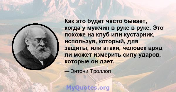 Как это будет часто бывает, когда у мужчин в руке в руке. Это похоже на клуб или кустарник, используя, который, для защиты, или атаки, человек вряд ли может измерить силу ударов, которые он дает.