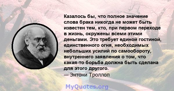 Казалось бы, что полное значение слова брака никогда не может быть известен тем, кто, при первом переходе в жизнь, окружены всеми этими деньгами. Это требует единой гостиной, единственного огня, необходимых небольших