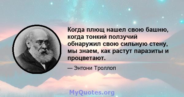 Когда плющ нашел свою башню, когда тонкий ползучий обнаружил свою сильную стену, мы знаем, как растут паразиты и процветают.