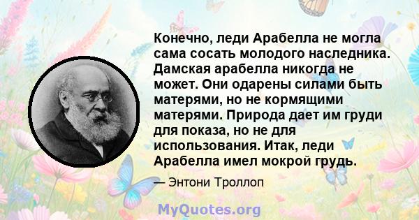 Конечно, леди Арабелла не могла сама сосать молодого наследника. Дамская арабелла никогда не может. Они одарены силами быть матерями, но не кормящими матерями. Природа дает им груди для показа, но не для использования.