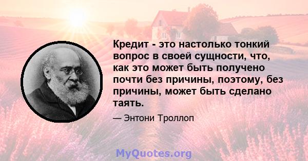 Кредит - это настолько тонкий вопрос в своей сущности, что, как это может быть получено почти без причины, поэтому, без причины, может быть сделано таять.