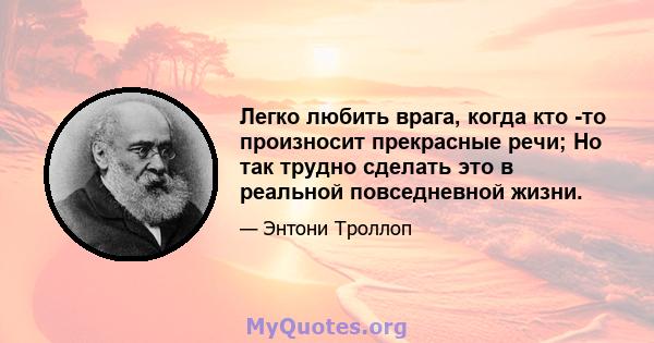 Легко любить врага, когда кто -то произносит прекрасные речи; Но так трудно сделать это в реальной повседневной жизни.