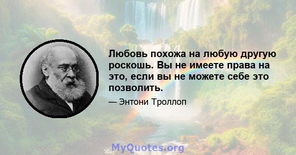 Любовь похожа на любую другую роскошь. Вы не имеете права на это, если вы не можете себе это позволить.