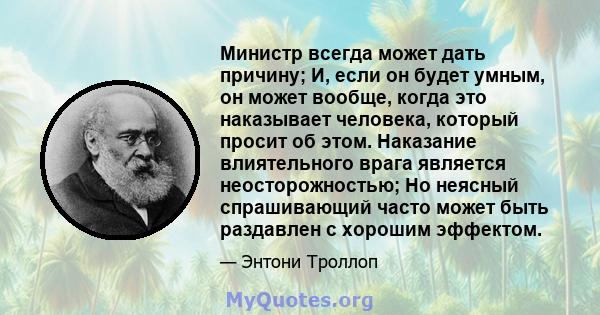 Министр всегда может дать причину; И, если он будет умным, он может вообще, когда это наказывает человека, который просит об этом. Наказание влиятельного врага является неосторожностью; Но неясный спрашивающий часто