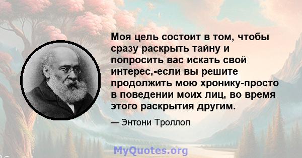 Моя цель состоит в том, чтобы сразу раскрыть тайну и попросить вас искать свой интерес,-если вы решите продолжить мою хронику-просто в поведении моих лиц, во время этого раскрытия другим.