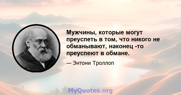 Мужчины, которые могут преуспеть в том, что никого не обманывают, наконец -то преуспеют в обмане.