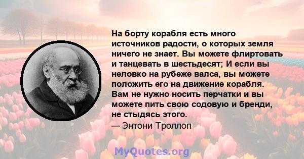 На борту корабля есть много источников радости, о которых земля ничего не знает. Вы можете флиртовать и танцевать в шестьдесят; И если вы неловко на рубеже валса, вы можете положить его на движение корабля. Вам не нужно 