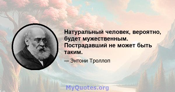 Натуральный человек, вероятно, будет мужественным. Пострадавший не может быть таким.