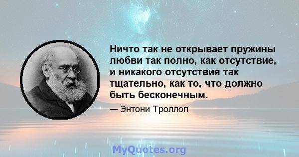 Ничто так не открывает пружины любви так полно, как отсутствие, и никакого отсутствия так тщательно, как то, что должно быть бесконечным.