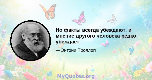 Но факты всегда убеждают, и мнение другого человека редко убеждает.