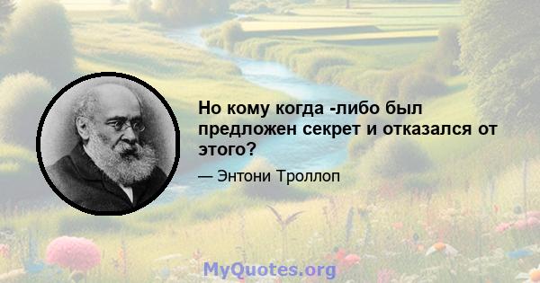 Но кому когда -либо был предложен секрет и отказался от этого?