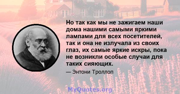 Но так как мы не зажигаем наши дома нашими самыми яркими лампами для всех посетителей, так и она не излучала из своих глаз, их самые яркие искры, пока не возникли особые случаи для таких сияющих.