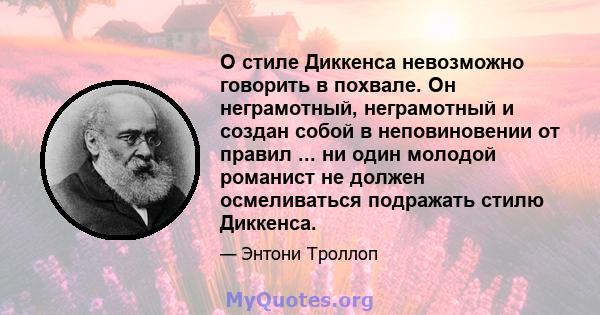 О стиле Диккенса невозможно говорить в похвале. Он неграмотный, неграмотный и создан собой в неповиновении от правил ... ни один молодой романист не должен осмеливаться подражать стилю Диккенса.