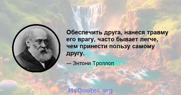 Обеспечить друга, нанеся травму его врагу, часто бывает легче, чем принести пользу самому другу.