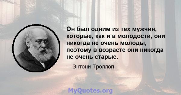 Он был одним из тех мужчин, которые, как и в молодости, они никогда не очень молоды, поэтому в возрасте они никогда не очень старые.