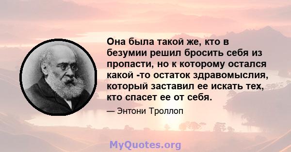 Она была такой же, кто в безумии решил бросить себя из пропасти, но к которому остался какой -то остаток здравомыслия, который заставил ее искать тех, кто спасет ее от себя.