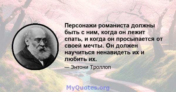 Персонажи романиста должны быть с ним, когда он лежит спать, и когда он просыпается от своей мечты. Он должен научиться ненавидеть их и любить их.