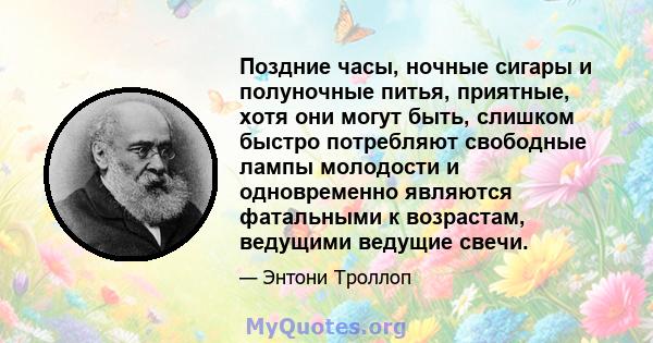 Поздние часы, ночные сигары и полуночные питья, приятные, хотя они могут быть, слишком быстро потребляют свободные лампы молодости и одновременно являются фатальными к возрастам, ведущими ведущие свечи.