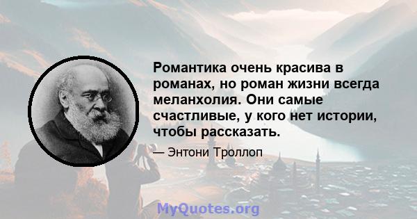 Романтика очень красива в романах, но роман жизни всегда меланхолия. Они самые счастливые, у кого нет истории, чтобы рассказать.