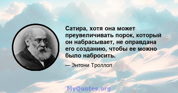 Сатира, хотя она может преувеличивать порок, который он набрасывает, не оправдана его созданию, чтобы ее можно было набросить.