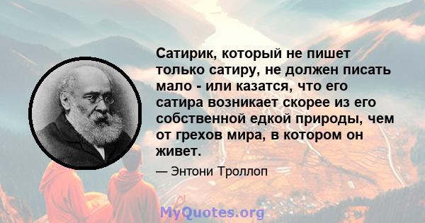 Сатирик, который не пишет только сатиру, не должен писать мало - или казатся, что его сатира возникает скорее из его собственной едкой природы, чем от грехов мира, в котором он живет.