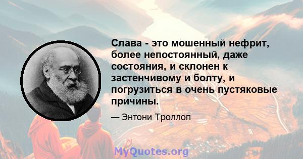 Слава - это мошенный нефрит, более непостоянный, даже состояния, и склонен к застенчивому и болту, и погрузиться в очень пустяковые причины.