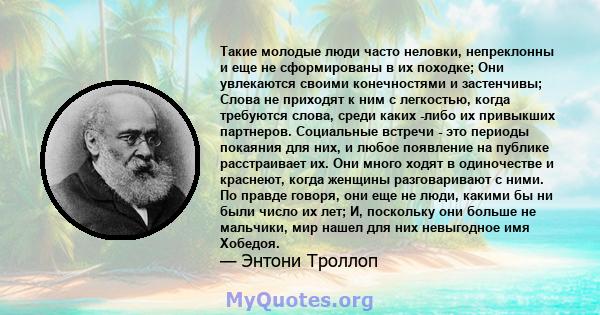 Такие молодые люди часто неловки, непреклонны и еще не сформированы в их походке; Они увлекаются своими конечностями и застенчивы; Слова не приходят к ним с легкостью, когда требуются слова, среди каких -либо их