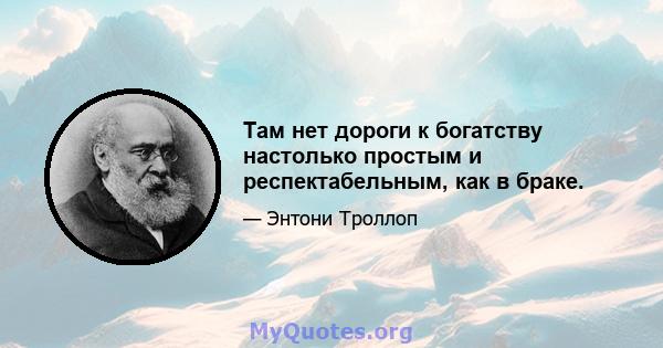 Там нет дороги к богатству настолько простым и респектабельным, как в браке.