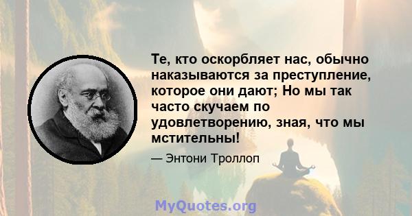 Те, кто оскорбляет нас, обычно наказываются за преступление, которое они дают; Но мы так часто скучаем по удовлетворению, зная, что мы мстительны!