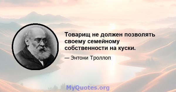 Товарищ не должен позволять своему семейному собственности на куски.