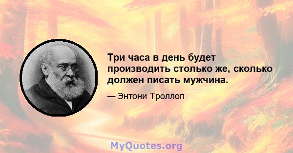 Три часа в день будет производить столько же, сколько должен писать мужчина.