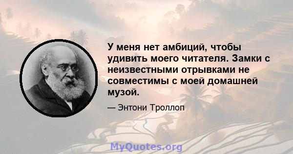 У меня нет амбиций, чтобы удивить моего читателя. Замки с неизвестными отрывками не совместимы с моей домашней музой.