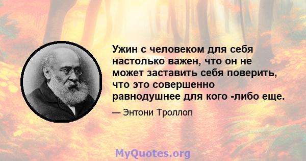 Ужин с человеком для себя настолько важен, что он не может заставить себя поверить, что это совершенно равнодушнее для кого -либо еще.