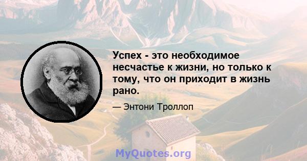 Успех - это необходимое несчастье к жизни, но только к тому, что он приходит в жизнь рано.