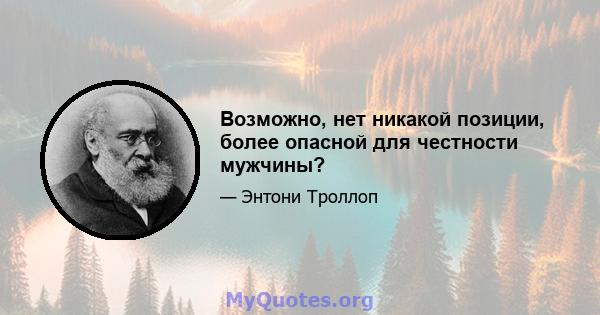 Возможно, нет никакой позиции, более опасной для честности мужчины?