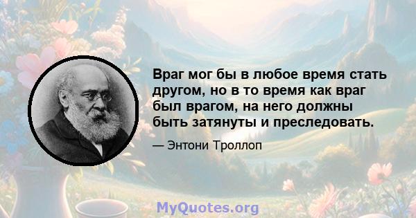 Враг мог бы в любое время стать другом, но в то время как враг был врагом, на него должны быть затянуты и преследовать.