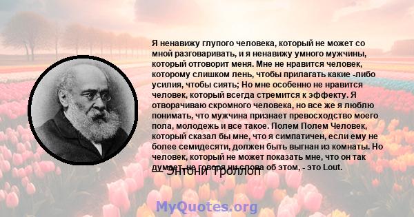 Я ненавижу глупого человека, который не может со мной разговаривать, и я ненавижу умного мужчины, который отговорит меня. Мне не нравится человек, которому слишком лень, чтобы прилагать какие -либо усилия, чтобы сиять;