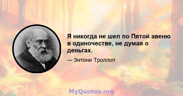 Я никогда не шел по Пятой авеню в одиночестве, не думая о деньгах.