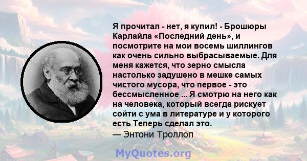 Я прочитал - нет, я купил! - Брошюры Карлайла «Последний день», и посмотрите на мои восемь шиллингов как очень сильно выбрасываемые. Для меня кажется, что зерно смысла настолько задушено в мешке самых чистого мусора,