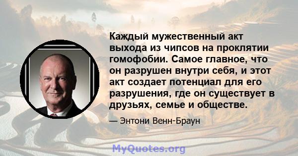 Каждый мужественный акт выхода из чипсов на проклятии гомофобии. Самое главное, что он разрушен внутри себя, и этот акт создает потенциал для его разрушения, где он существует в друзьях, семье и обществе.