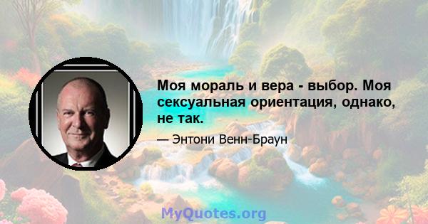 Моя мораль и вера - выбор. Моя сексуальная ориентация, однако, не так.