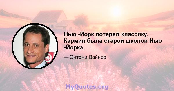 Нью -Йорк потерял классику. Кармин была старой школой Нью -Йорка.