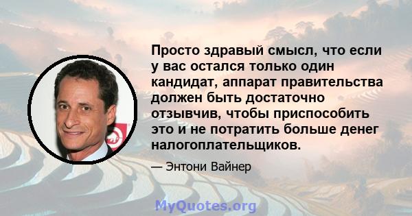 Просто здравый смысл, что если у вас остался только один кандидат, аппарат правительства должен быть достаточно отзывчив, чтобы приспособить это и не потратить больше денег налогоплательщиков.