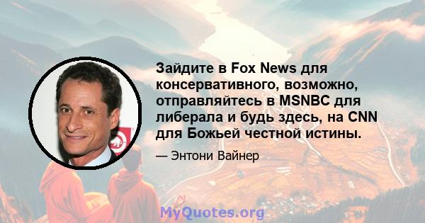 Зайдите в Fox News для консервативного, возможно, отправляйтесь в MSNBC для либерала и будь здесь, на CNN для Божьей честной истины.