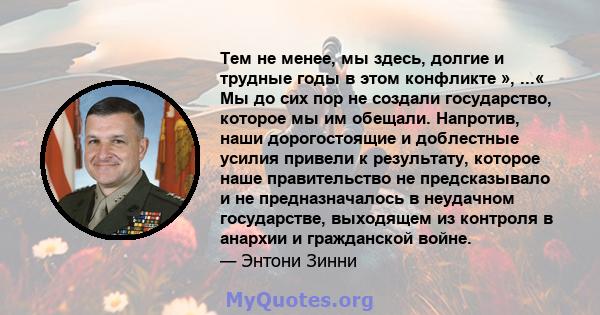 Тем не менее, мы здесь, долгие и трудные годы в этом конфликте », ...« Мы до сих пор не создали государство, которое мы им обещали. Напротив, наши дорогостоящие и доблестные усилия привели к результату, которое наше