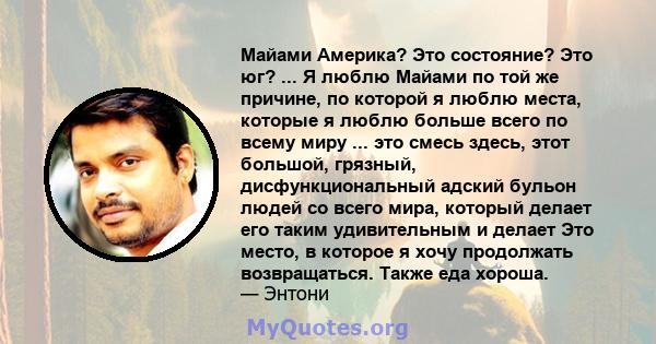 Майами Америка? Это состояние? Это юг? ... Я люблю Майами по той же причине, по которой я люблю места, которые я люблю больше всего по всему миру ... это смесь здесь, этот большой, грязный, дисфункциональный адский