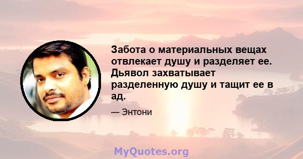 Забота о материальных вещах отвлекает душу и разделяет ее. Дьявол захватывает разделенную душу и тащит ее в ад.