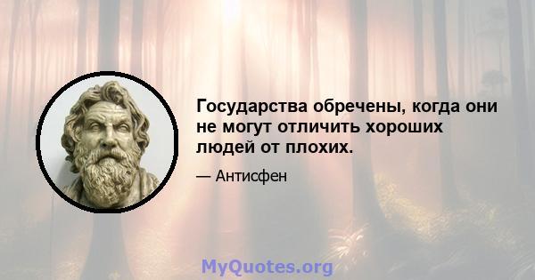 Государства обречены, когда они не могут отличить хороших людей от плохих.